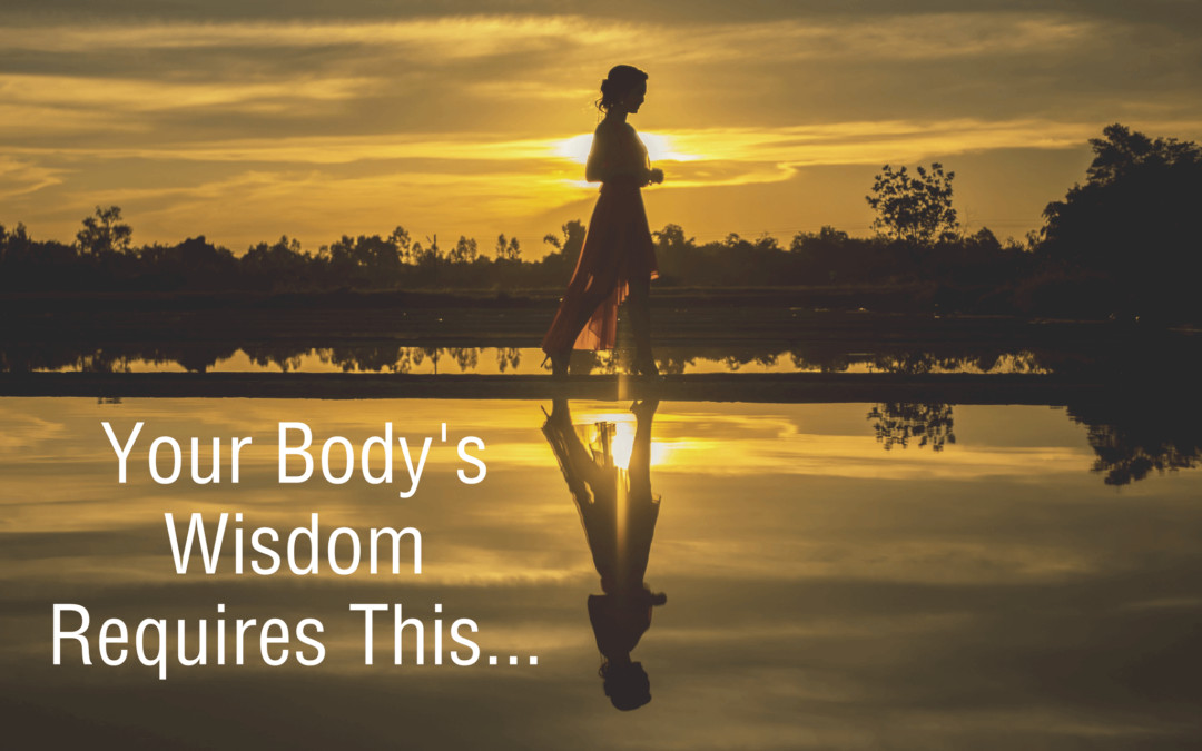 Your Body’s Wisdom Requires This…